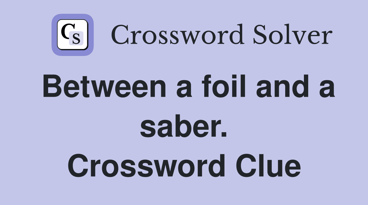 Between a foil and a saber. Crossword Clue