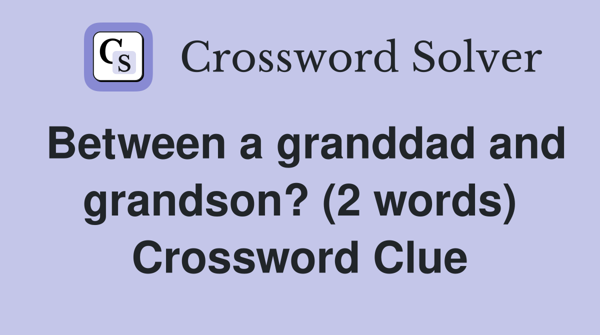 Between a granddad and grandson? (2 words) Crossword Clue