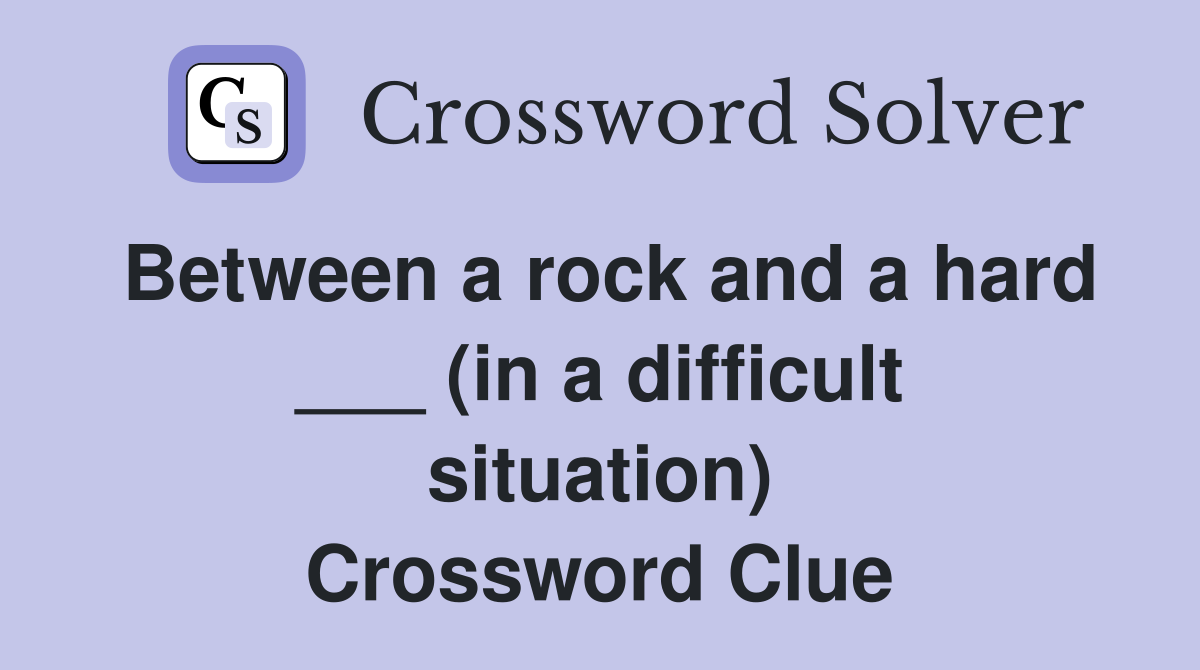 Between a rock and a hard ___ (in a difficult situation) Crossword Clue