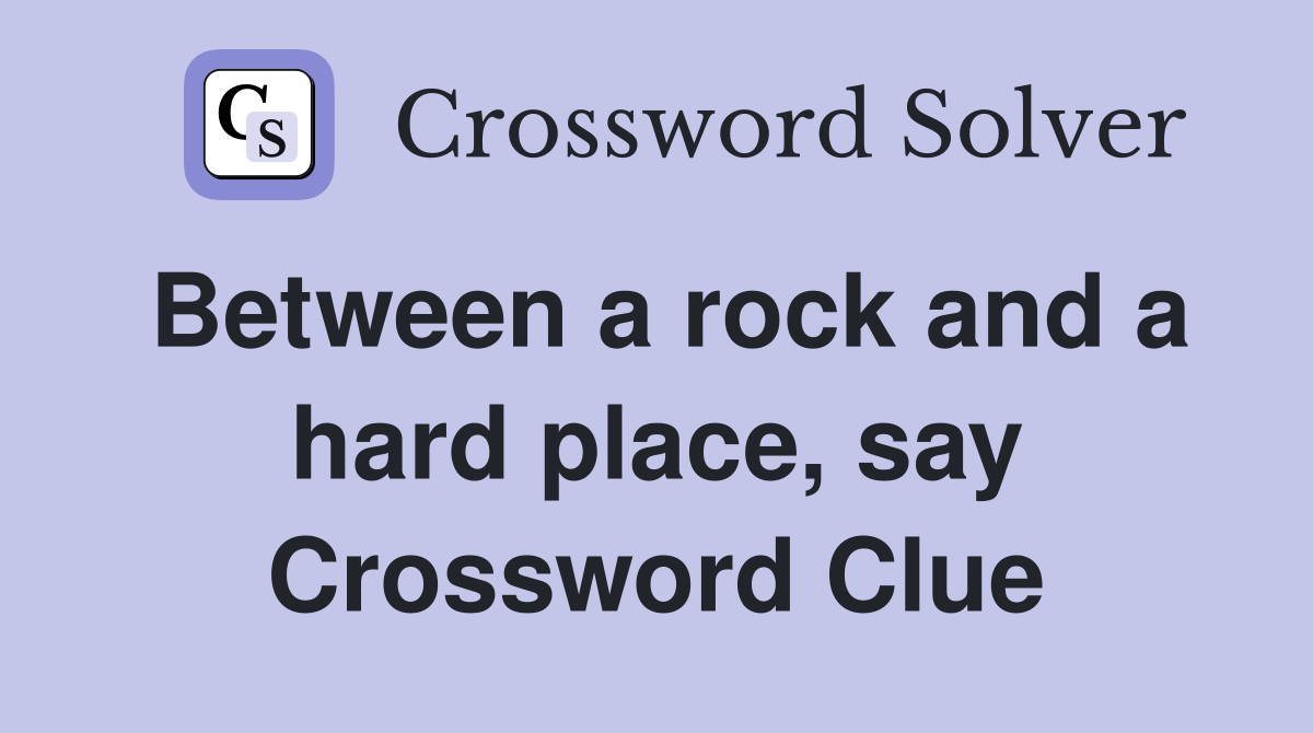 Between a rock and a hard place, say Crossword Clue