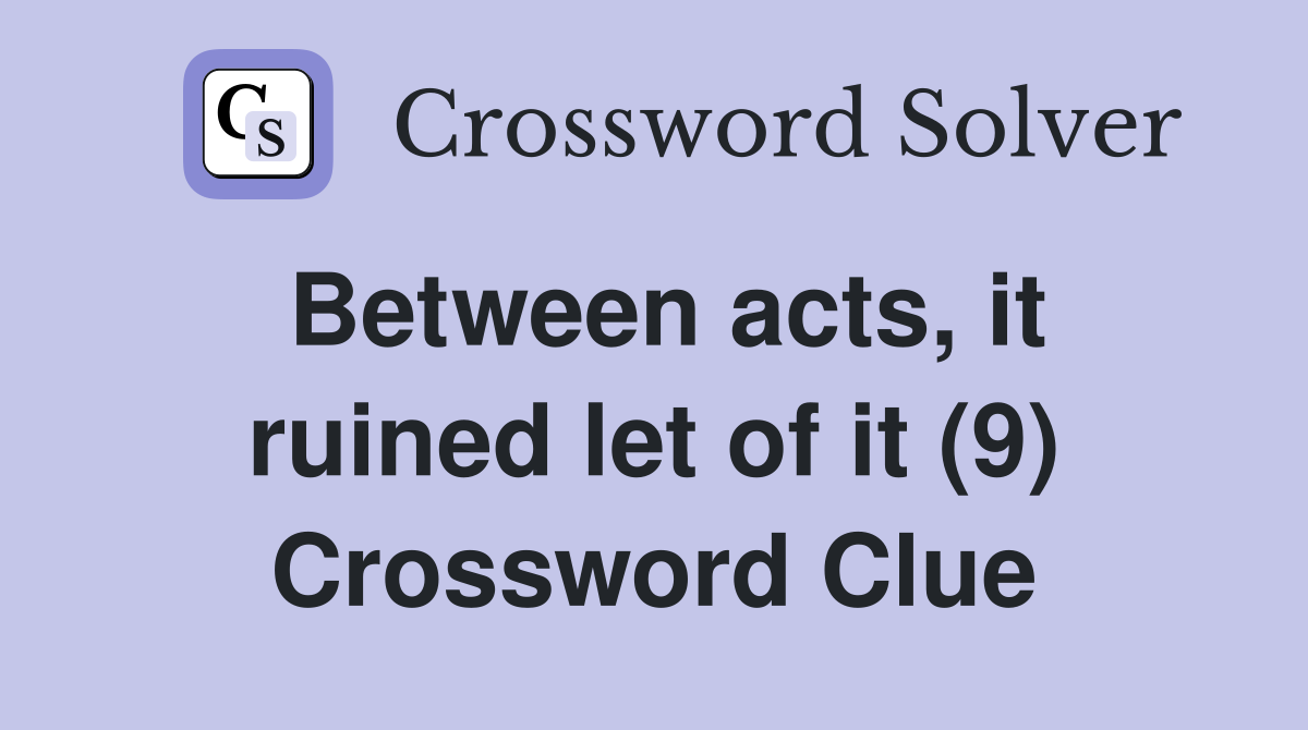 Between acts, it ruined let of it (9) Crossword Clue