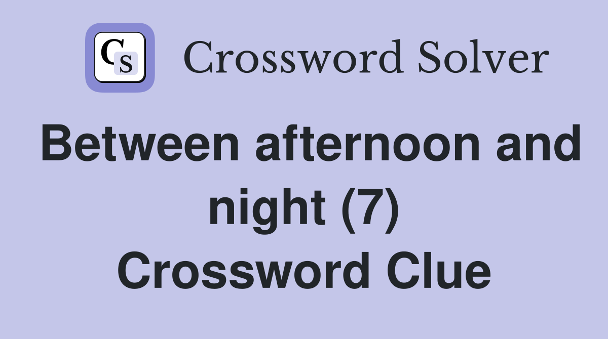 Between afternoon and night (7) Crossword Clue