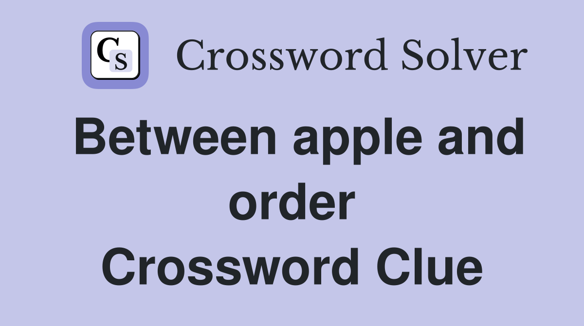 Between apple and order Crossword Clue