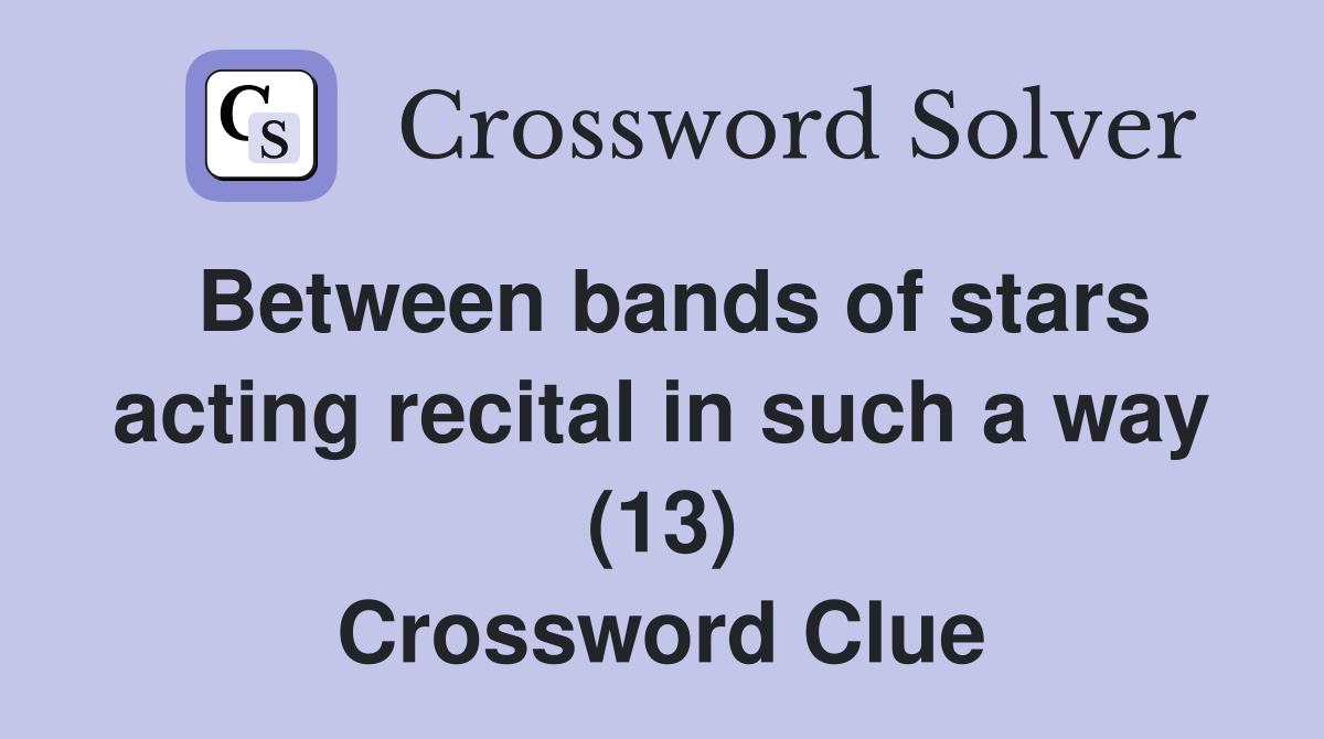 Between bands of stars acting recital in such a way (13) Crossword Clue