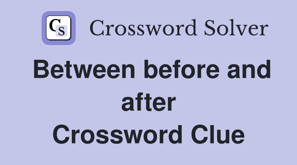 Between before and after Crossword Clue