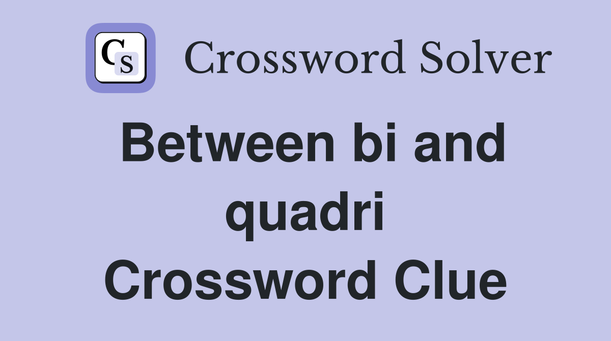 Between bi and quadri Crossword Clue