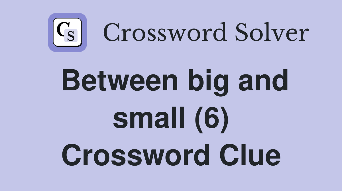 Between big and small (6) Crossword Clue