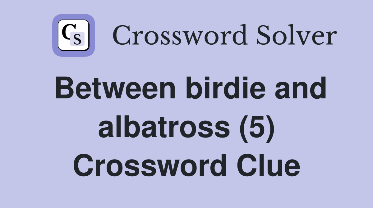 Between birdie and albatross (5) Crossword Clue