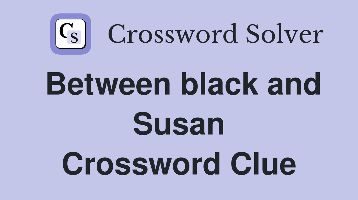 Between black and Susan Crossword Clue