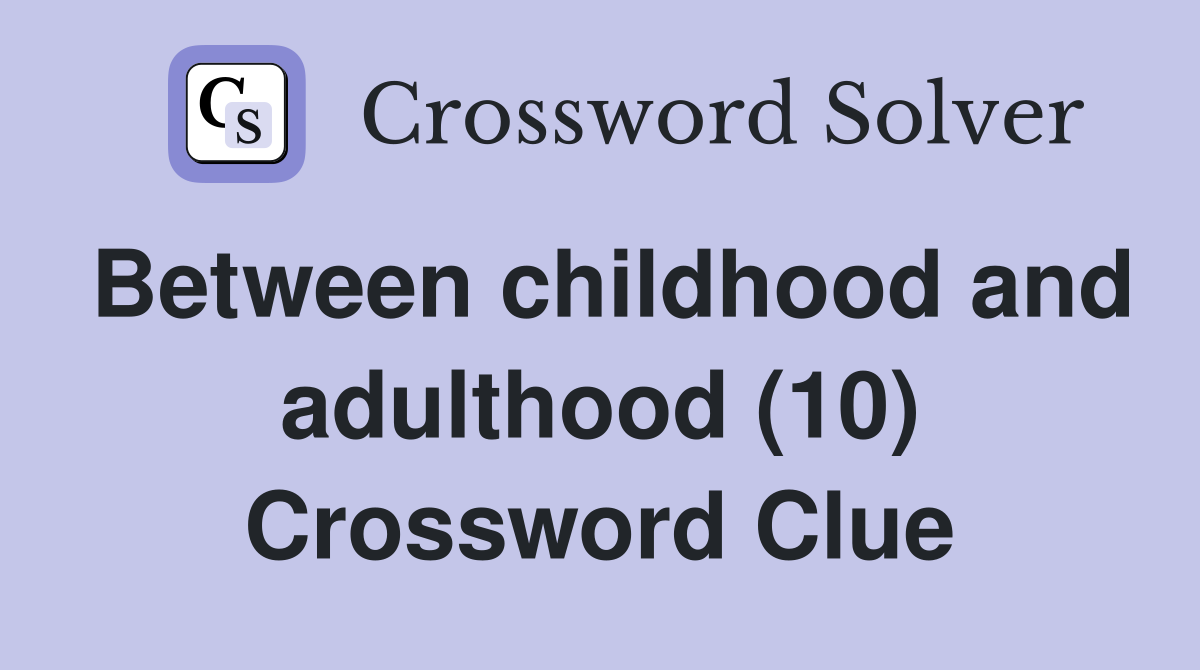 Between childhood and adulthood (10) Crossword Clue