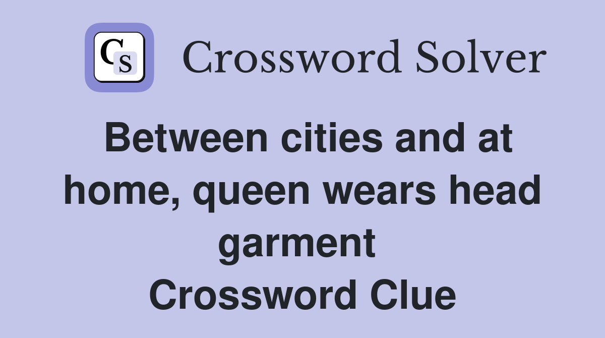 Between cities and at home, queen wears head garment  Crossword Clue