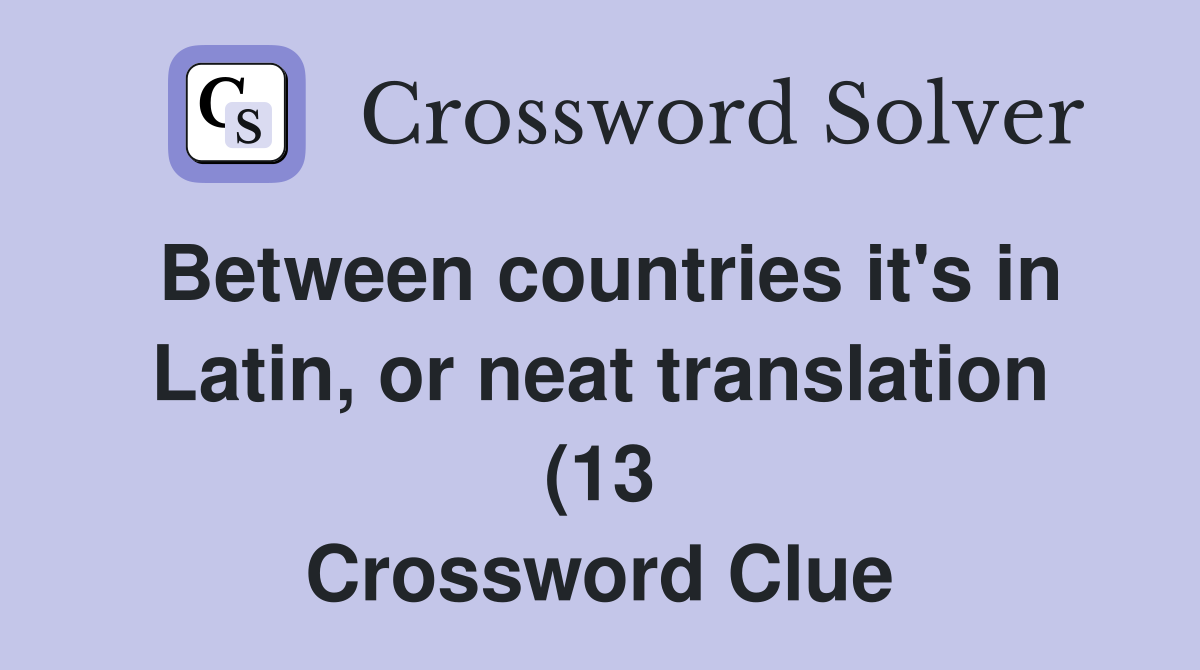 Between countries it #39 s in Latin or neat translation (13) Crossword Between countries it #39 s in Latin or neat translation (13) Crossword