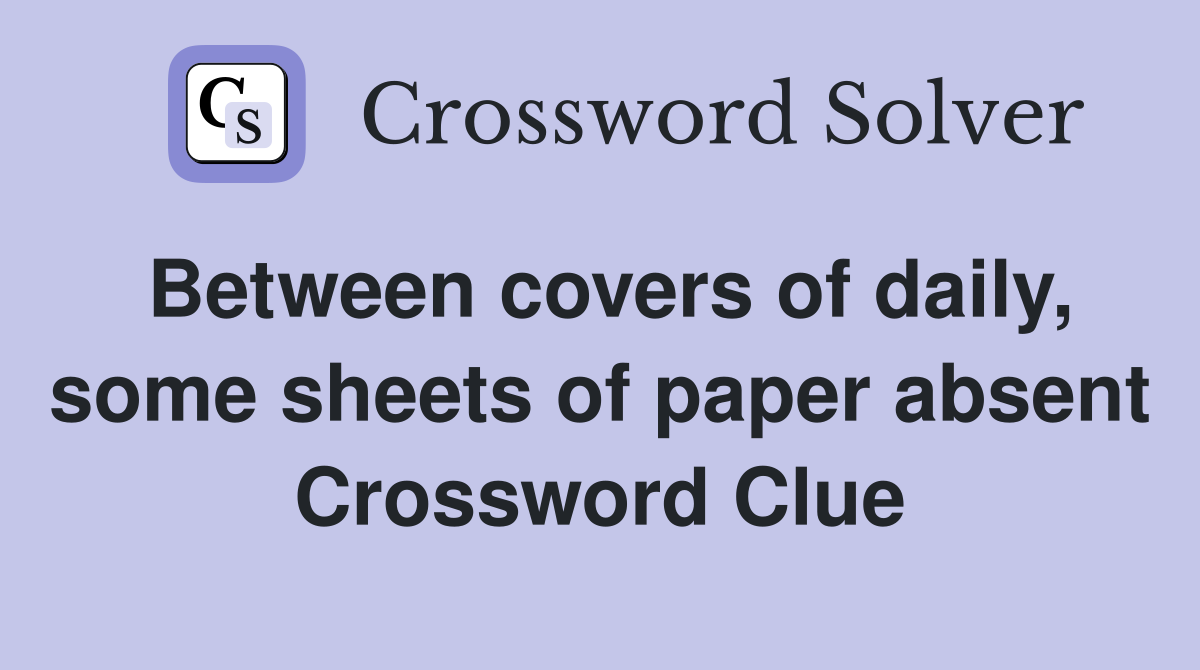 Between covers of daily, some sheets of paper absent Crossword Clue