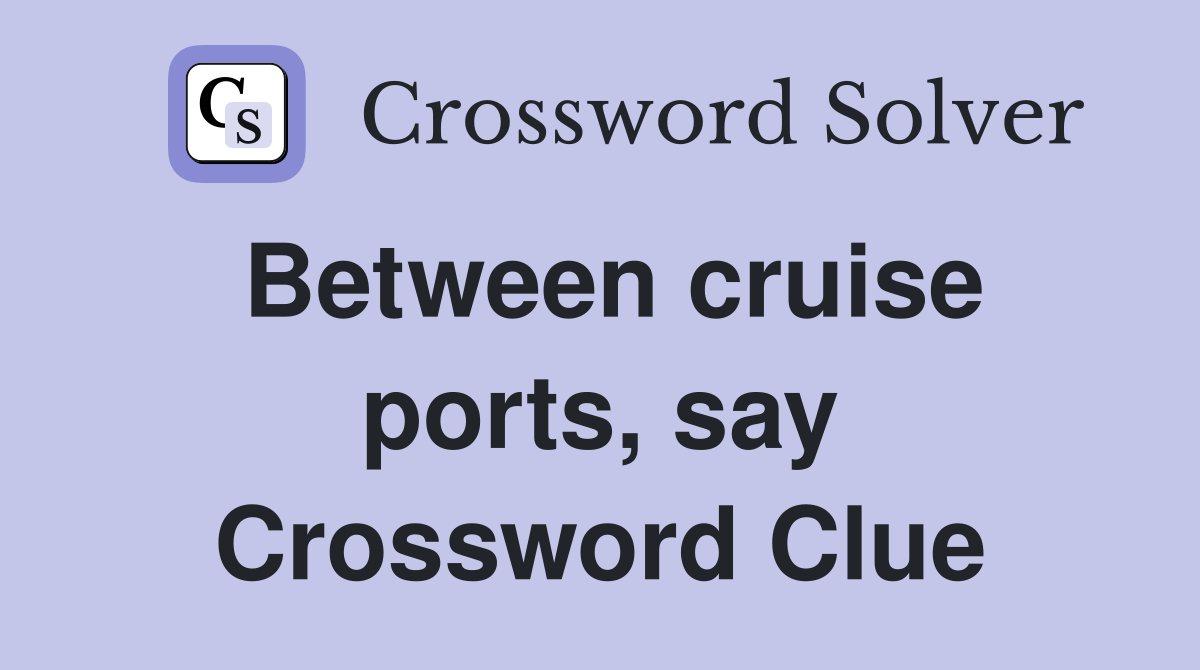 Between cruise ports, say Crossword Clue