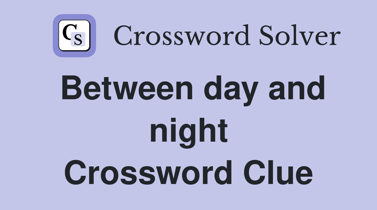 Between day and night Crossword Clue