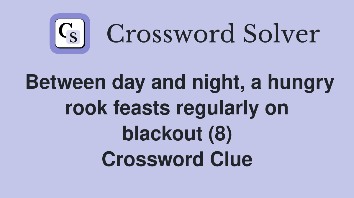 Between day and night, a hungry rook feasts regularly on blackout (8) Crossword Clue