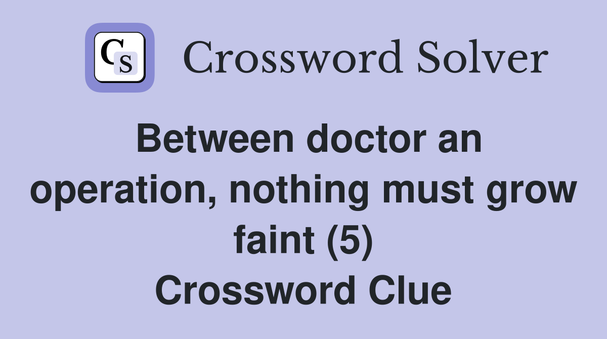Between doctor an operation, nothing must grow faint (5) Crossword Clue