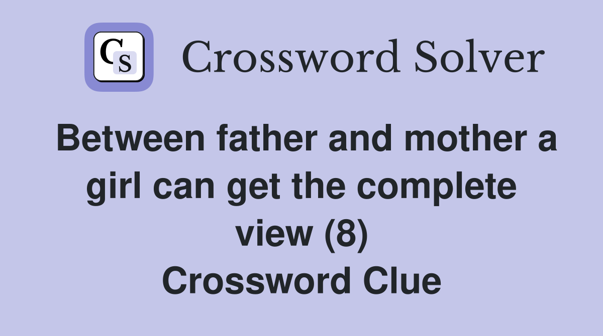 Between father and mother a girl can get the complete view (8) Crossword Clue