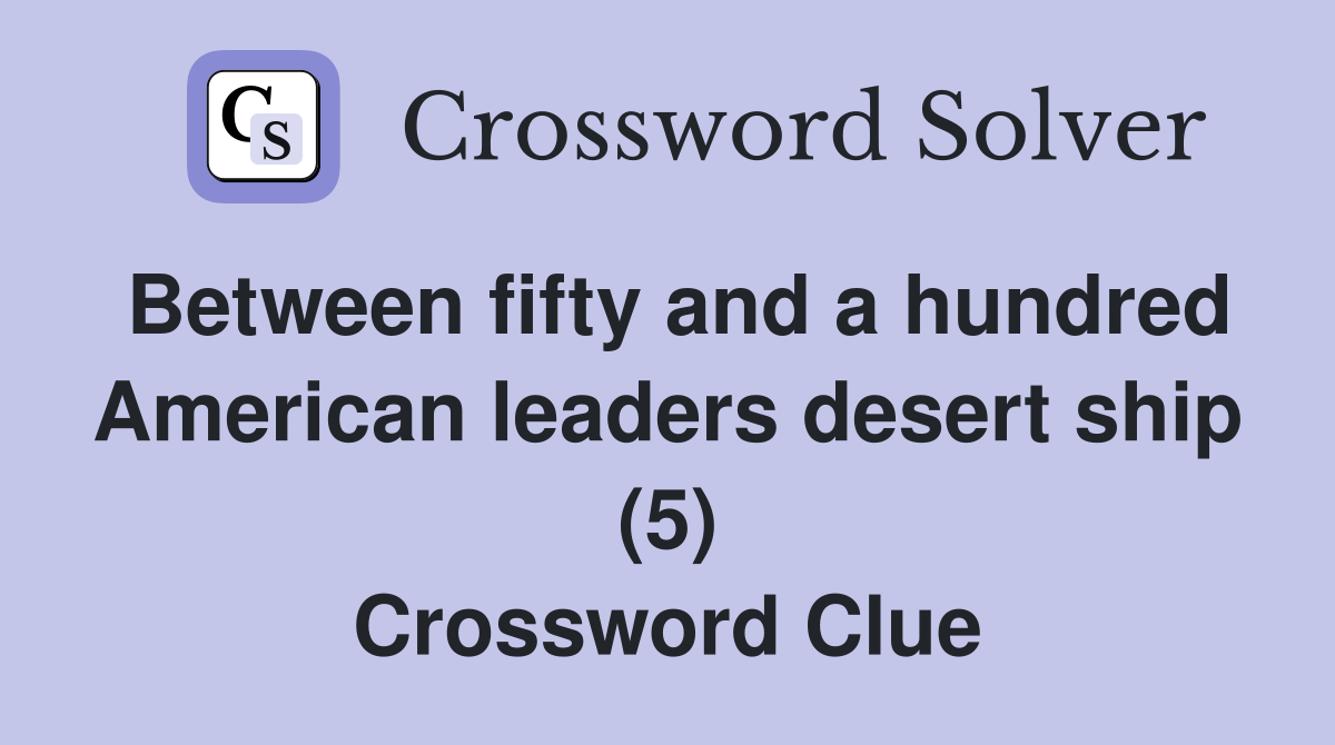 Between fifty and a hundred American leaders desert ship (5) Crossword Clue