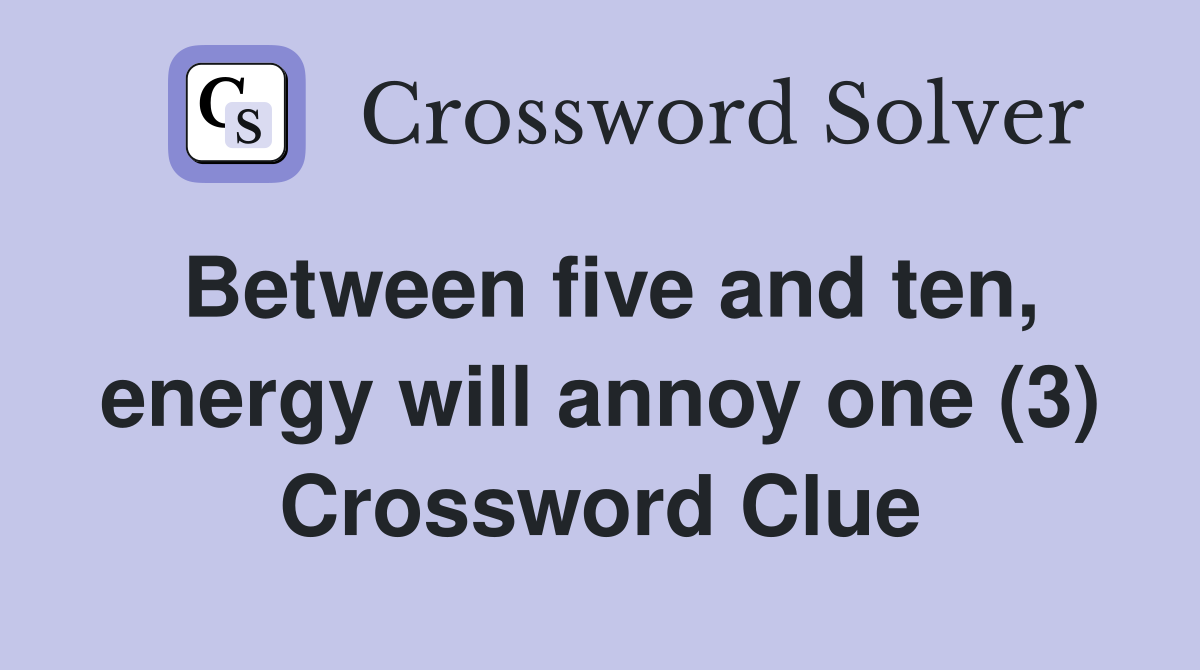 Between five and ten, energy will annoy one (3) Crossword Clue