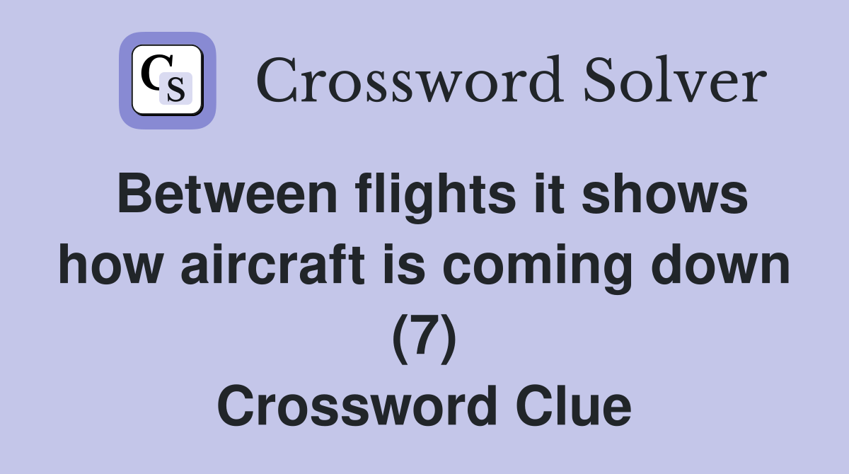 Between flights it shows how aircraft is coming down (7) Crossword Clue