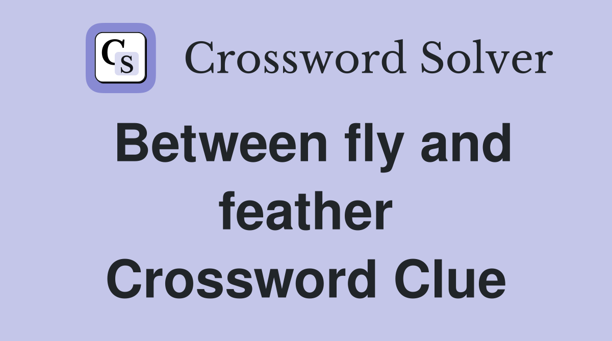 Between fly and feather Crossword Clue