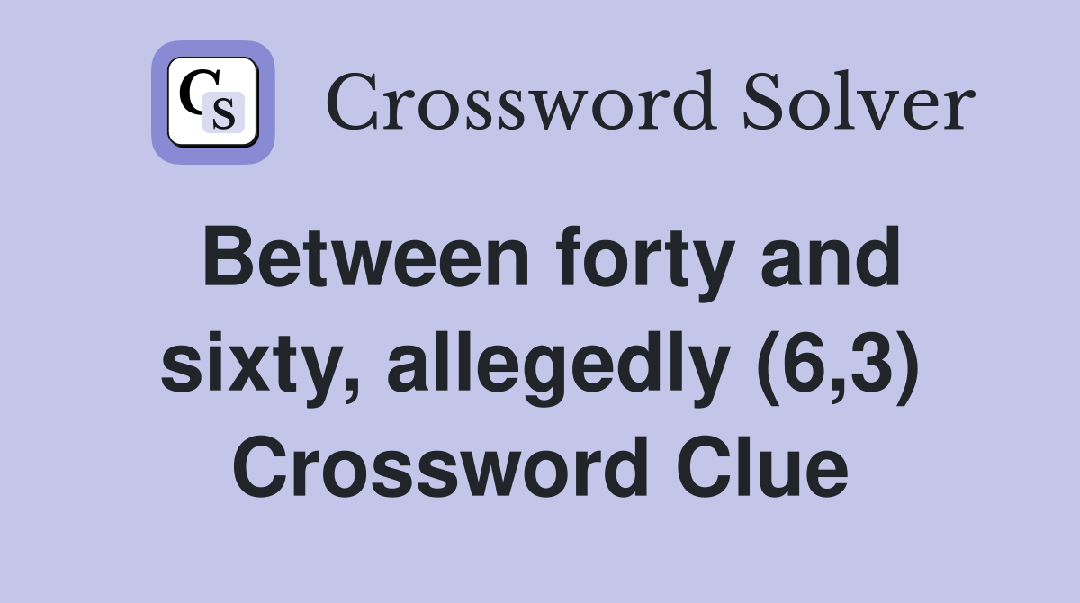 Between forty and sixty, allegedly (6,3) Crossword Clue