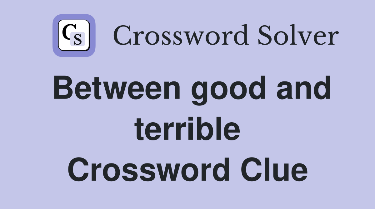 Between good and terrible Crossword Clue
