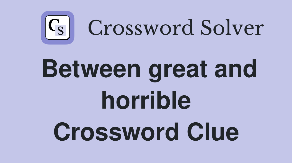 Between great and horrible Crossword Clue