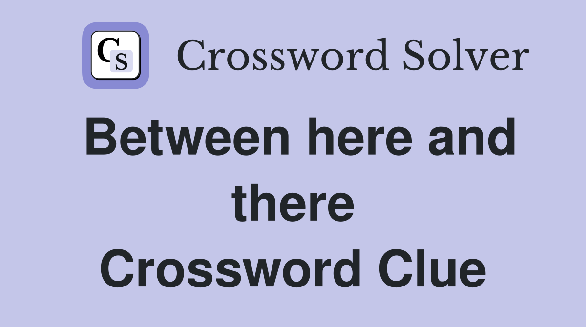 Between here and there Crossword Clue