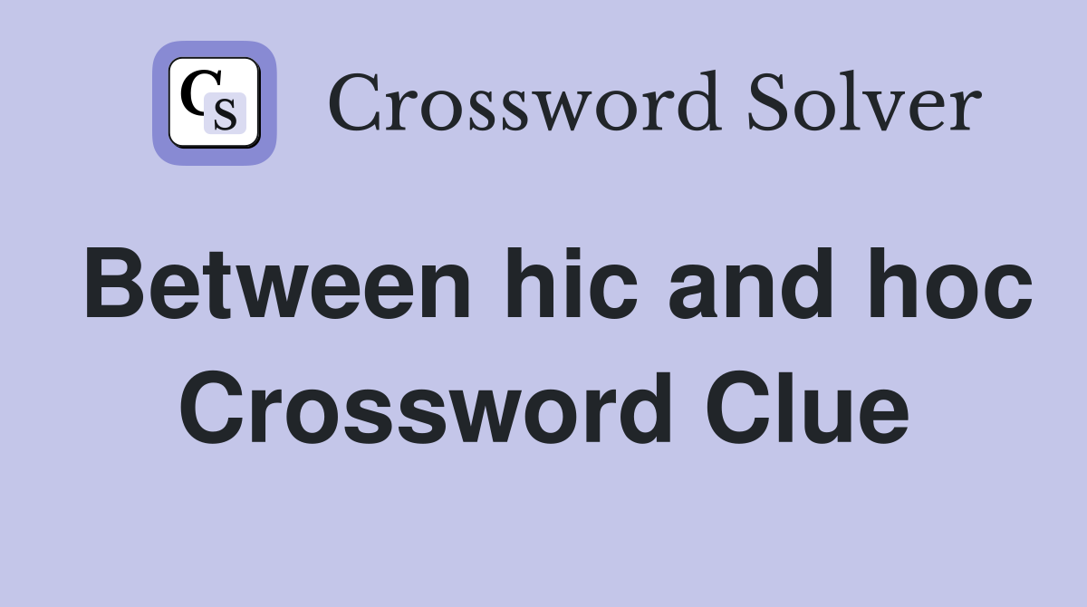 Between hic and hoc Crossword Clue