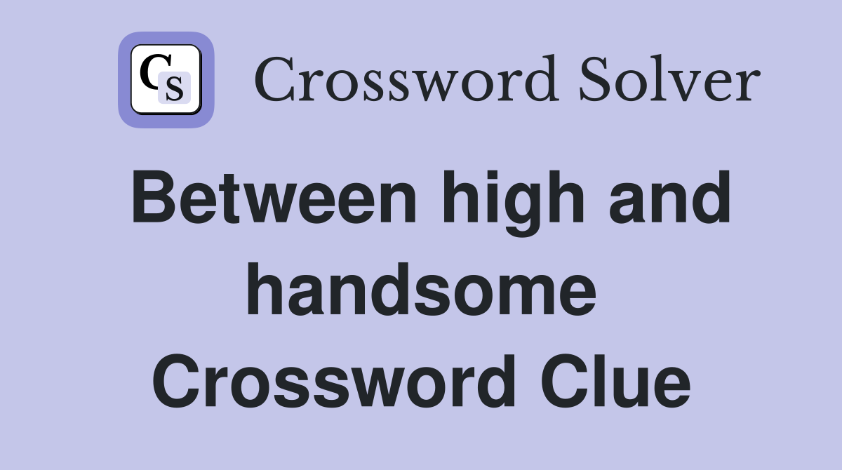 Between high and handsome Crossword Clue