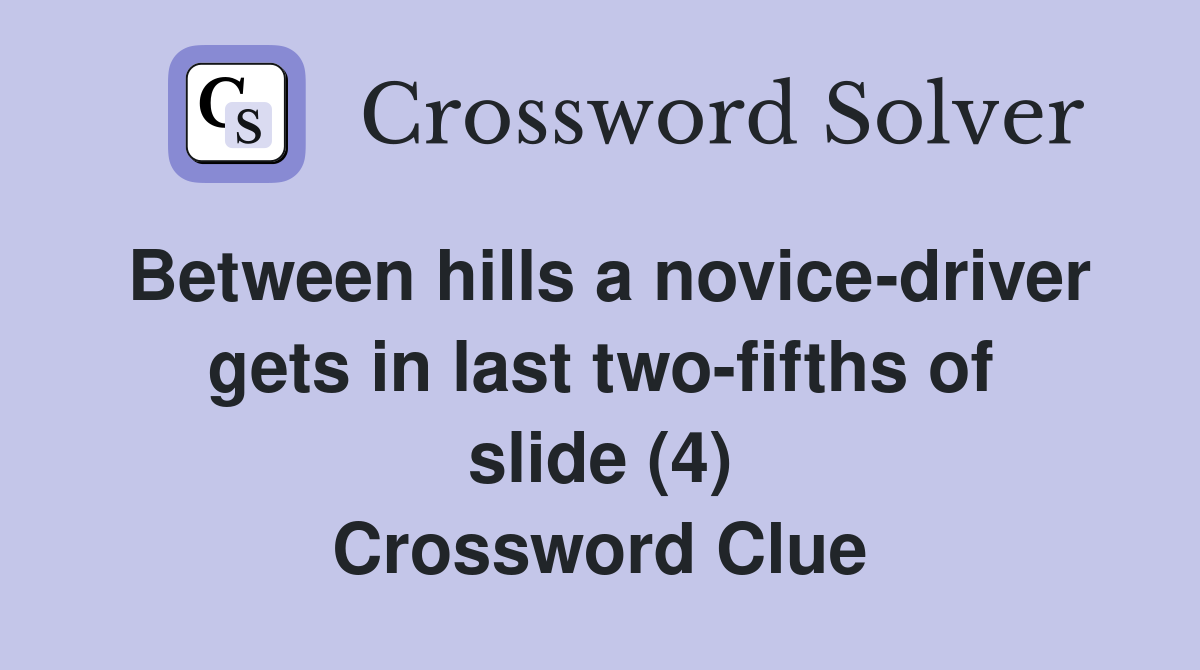Between hills a novice-driver gets in last two-fifths of slide (4) Crossword Clue