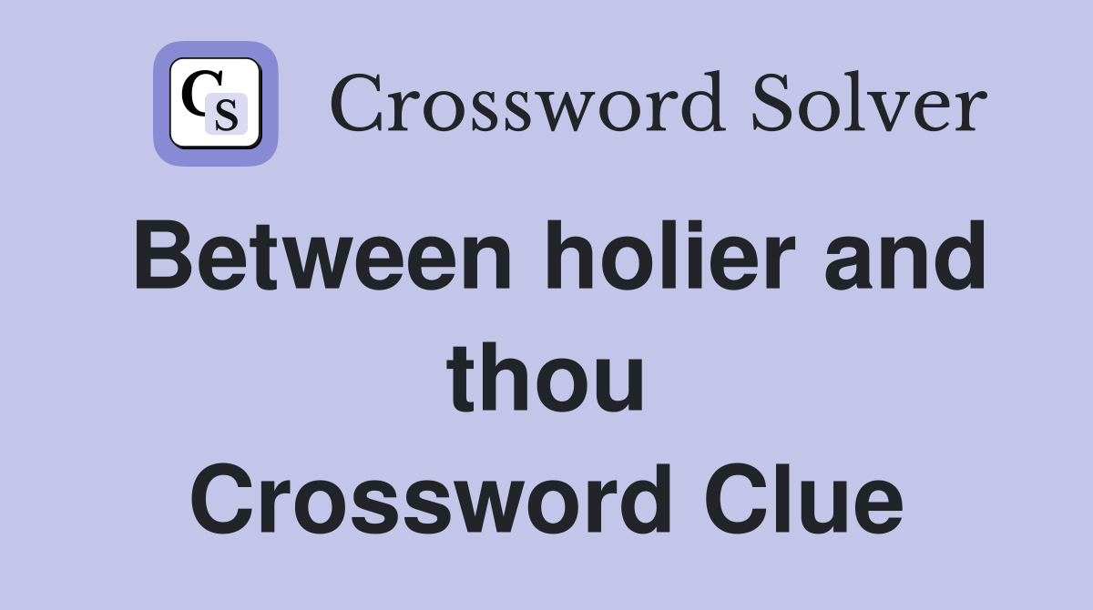 Between holier and thou Crossword Clue