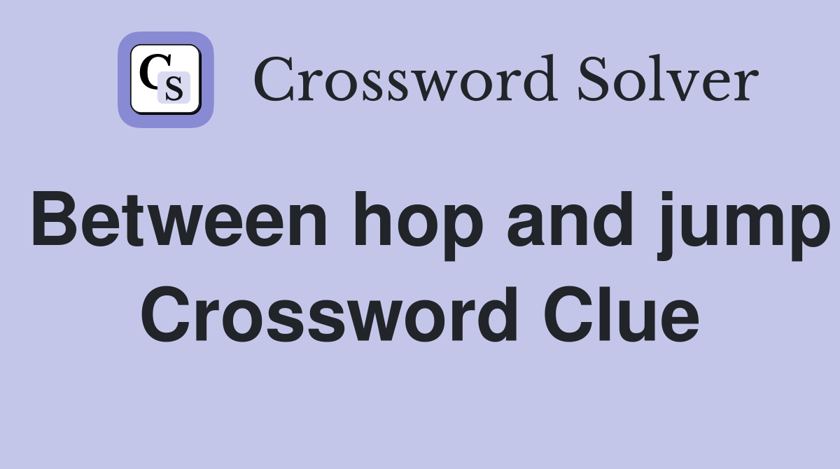 Between hop and jump Crossword Clue