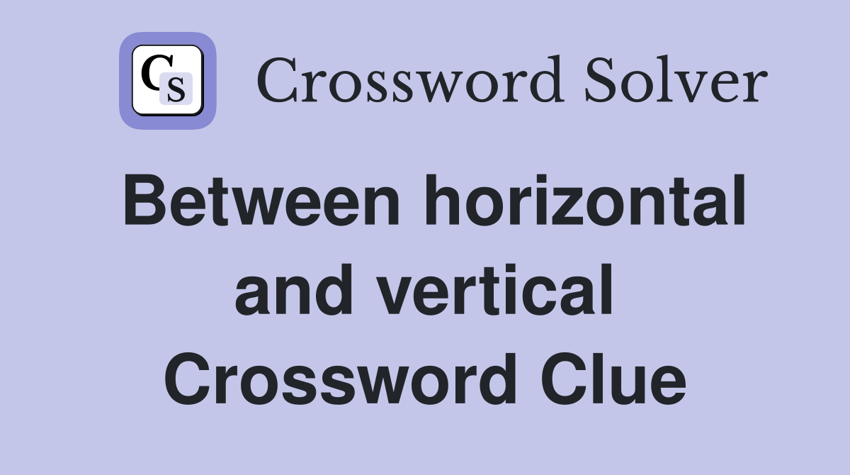 Between horizontal and vertical Crossword Clue