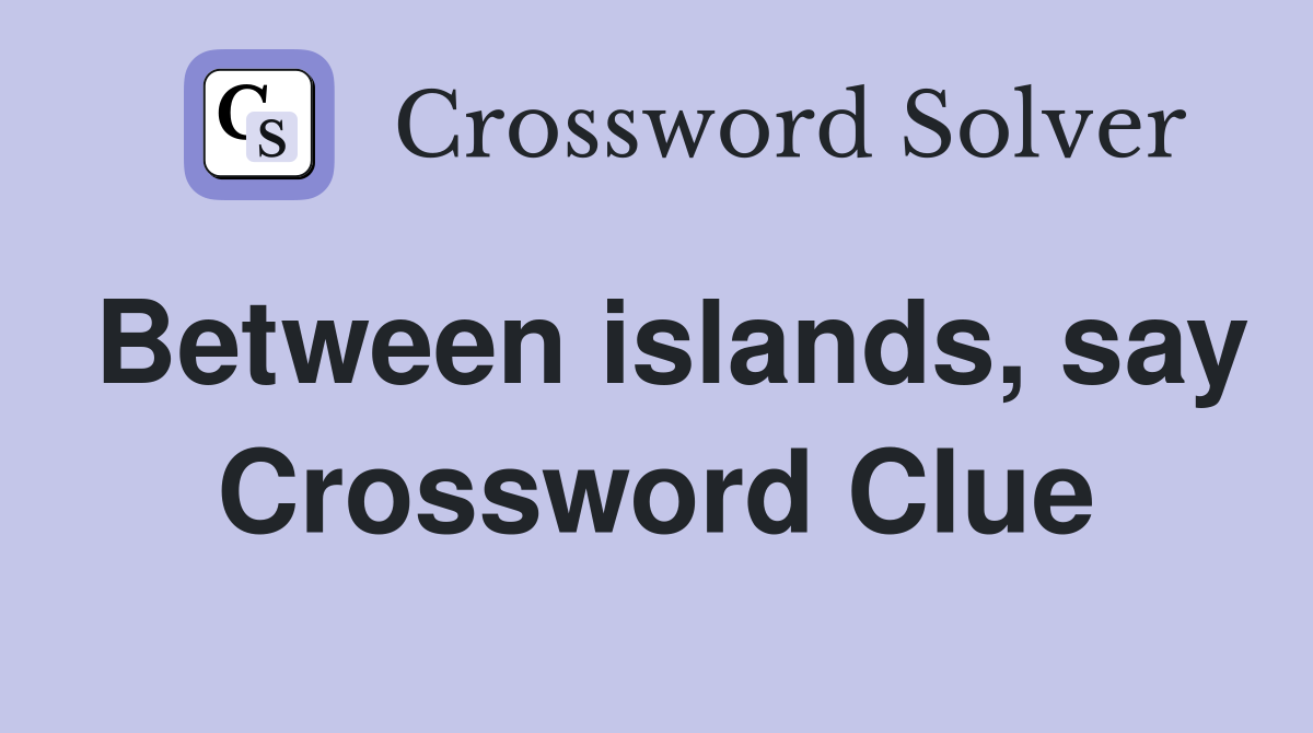 Between islands, say Crossword Clue