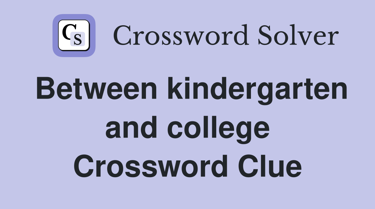 Between kindergarten and college Crossword Clue