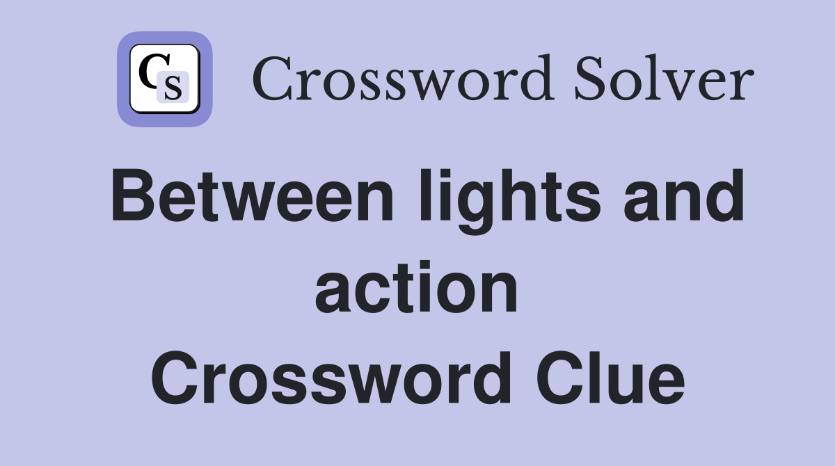 Between lights and action Crossword Clue