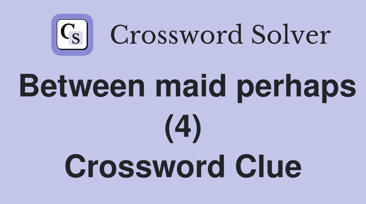 Between maid perhaps (4) Crossword Clue
