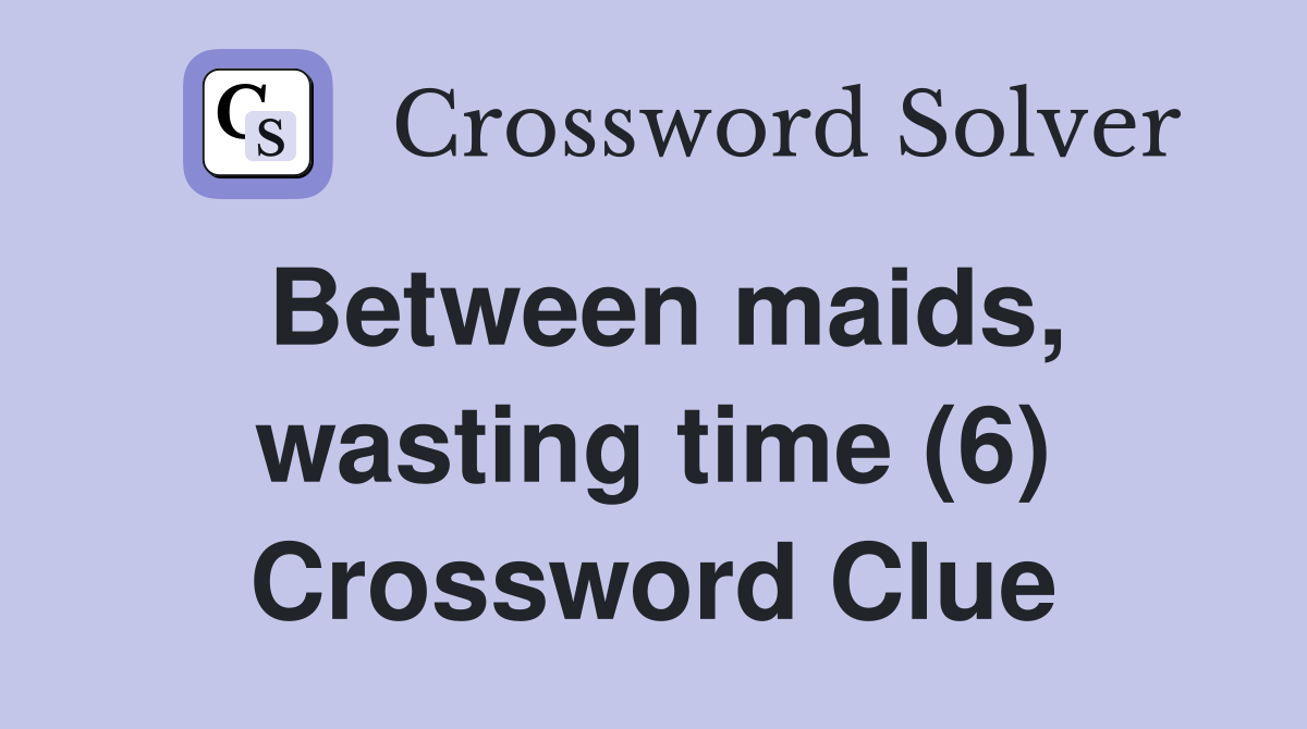 Between maids, wasting time (6) Crossword Clue