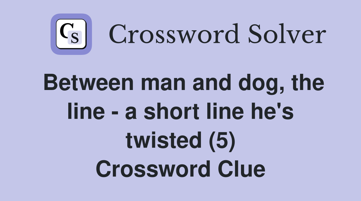 Between man and dog, the line - a short line he's twisted (5) Crossword Clue