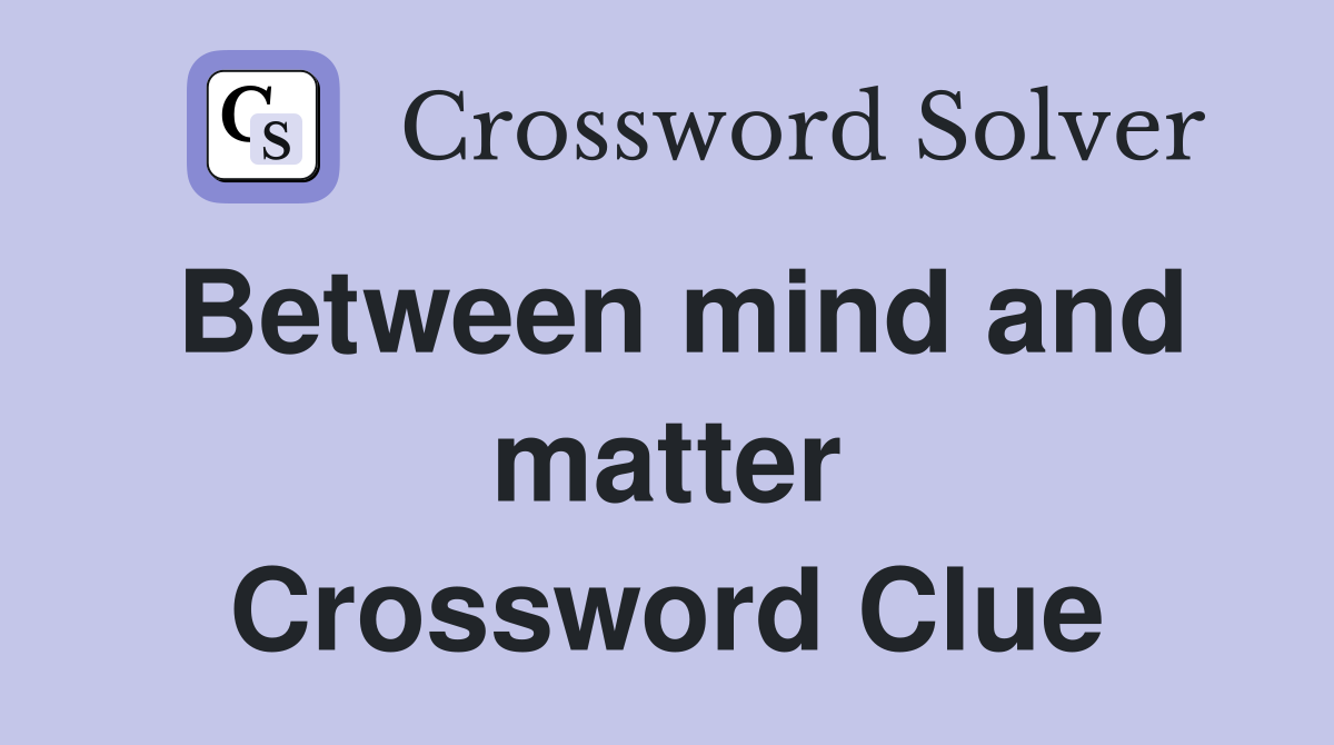 Between mind and matter Crossword Clue