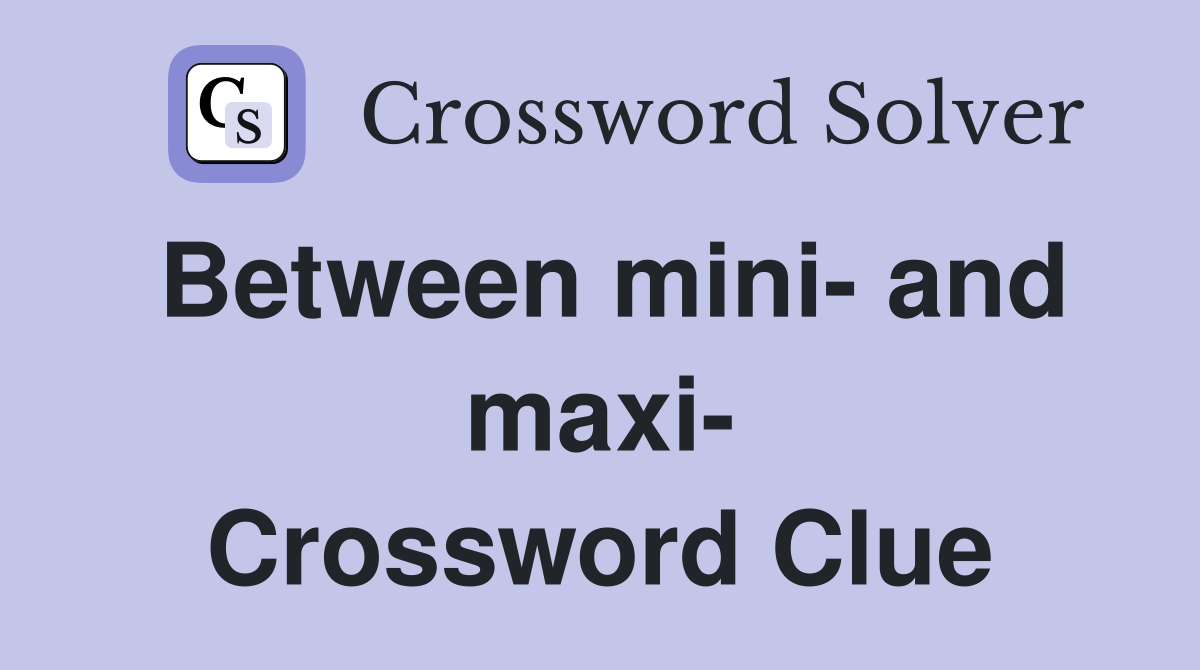 Between mini- and maxi- Crossword Clue
