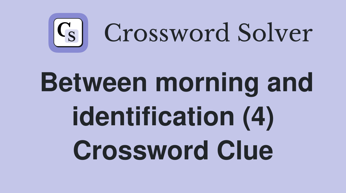 Between morning and identification (4) Crossword Clue