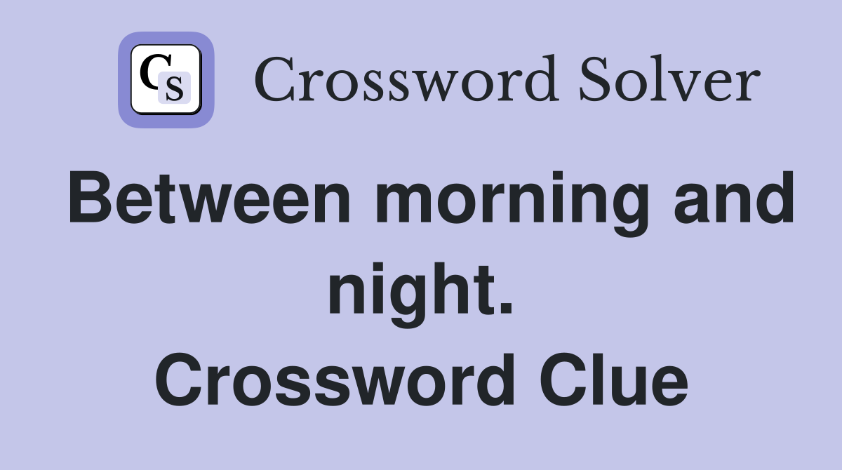 Between morning and night. Crossword Clue