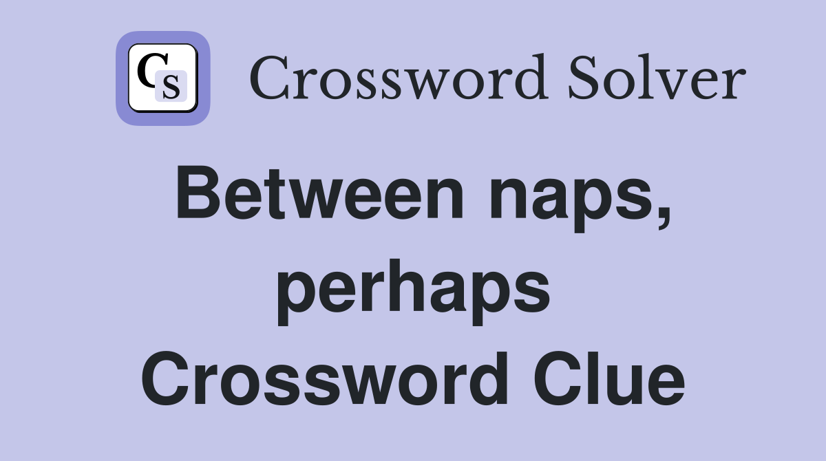 Between naps, perhaps Crossword Clue