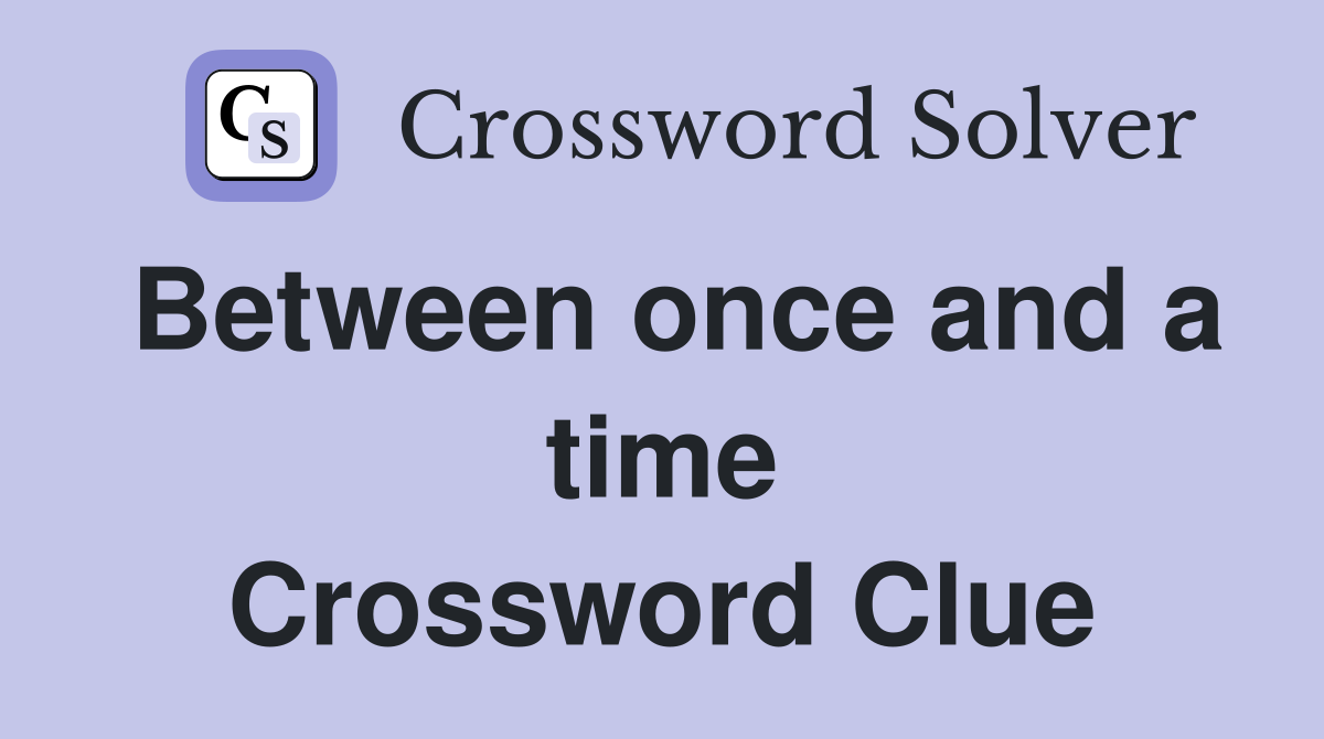 Between once and a time Crossword Clue