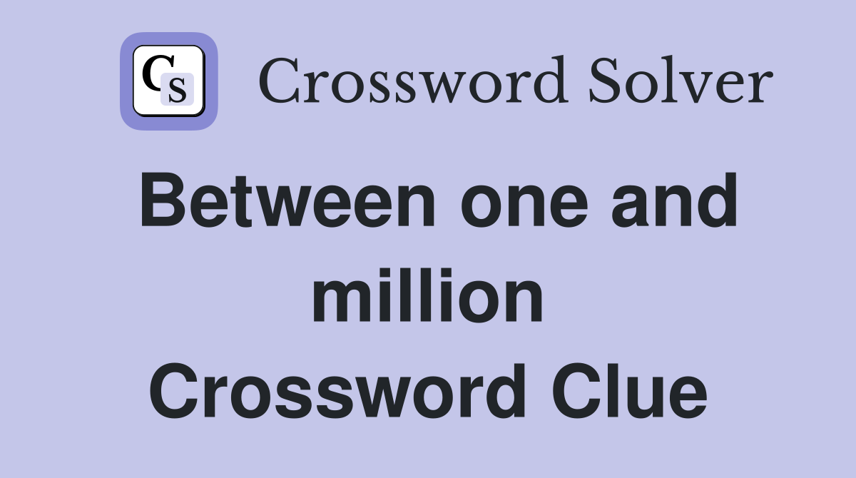 Between one and million Crossword Clue