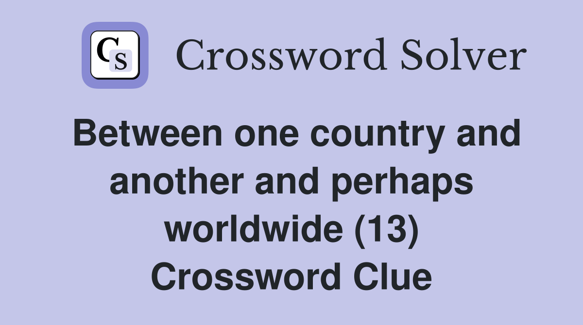 Between one country and another and perhaps worldwide (13) Crossword Clue
